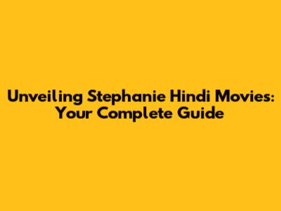 Unveiling Stephanie Hindi Movies: Your Complete Guide