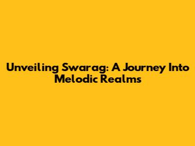 Unveiling Swarag: A Journey Into Melodic Realms