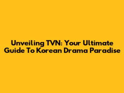 Unveiling TVN: Your Ultimate Guide To Korean Drama Paradise