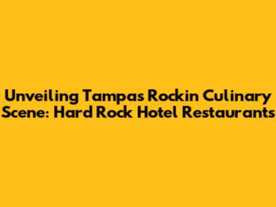 Unveiling Tampa's Rockin' Culinary Scene: Hard Rock Hotel Restaurants