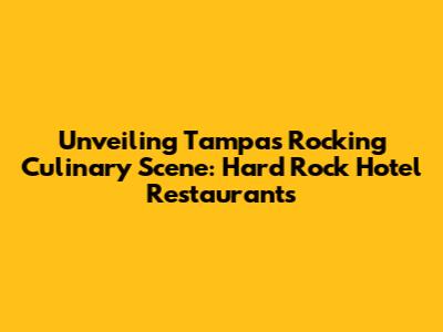 Unveiling Tampa's Rocking Culinary Scene: Hard Rock Hotel Restaurants