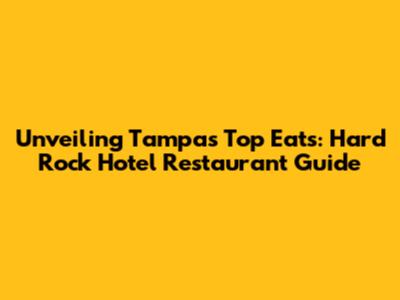 Unveiling Tampa's Top Eats: Hard Rock Hotel Restaurant Guide
