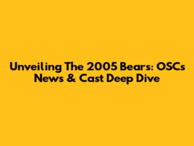 Unveiling The 2005 Bears: OSC's News & Cast Deep Dive