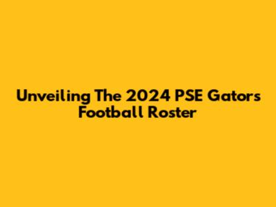 Unveiling The 2024 PSE Gators Football Roster