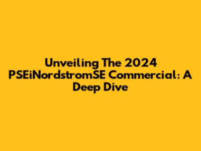 Unveiling The 2024 PSEiNordstromSE Commercial: A Deep Dive