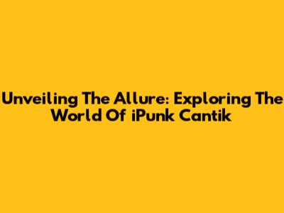 Unveiling The Allure: Exploring The World Of 'iPunk Cantik'
