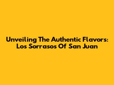 Unveiling The Authentic Flavors: Los Sorrasos Of San Juan