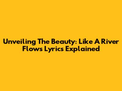 Unveiling The Beauty: Like A River Flows Lyrics Explained