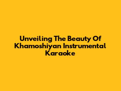 Unveiling The Beauty Of Khamoshiyan Instrumental Karaoke