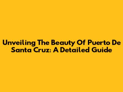 Unveiling The Beauty Of Puerto De Santa Cruz: A Detailed Guide