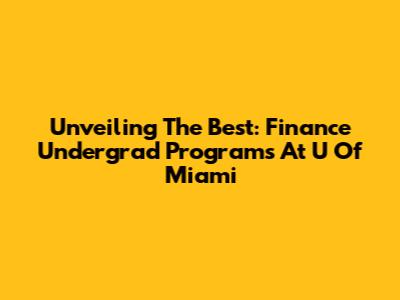 Unveiling The Best: Finance Undergrad Programs At U Of Miami