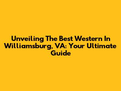 Unveiling The Best Western In Williamsburg, VA: Your Ultimate Guide