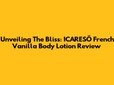 Unveiling The Bliss: ICARESŌ French Vanilla Body Lotion Review