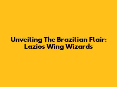 Unveiling The Brazilian Flair: Lazio's Wing Wizards