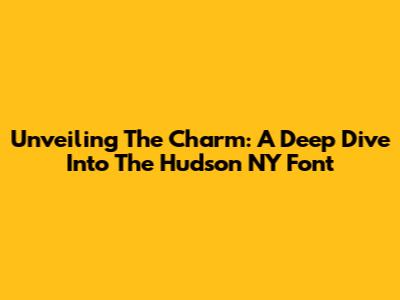 Unveiling The Charm: A Deep Dive Into The Hudson NY Font