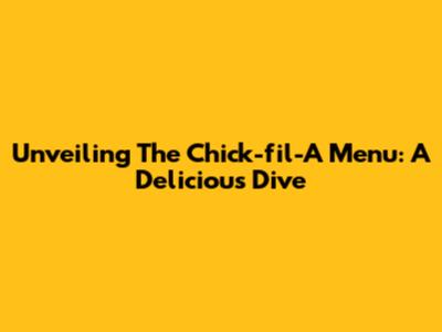 Unveiling The Chick-fil-A Menu: A Delicious Dive