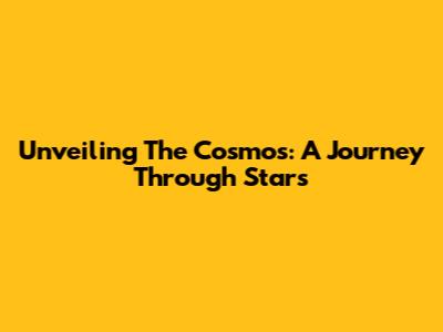 Unveiling The Cosmos: A Journey Through Stars
