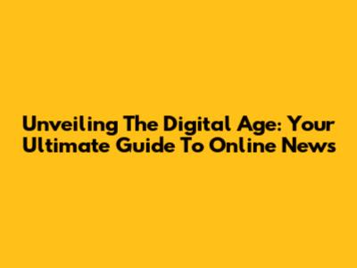 Unveiling The Digital Age: Your Ultimate Guide To Online News
