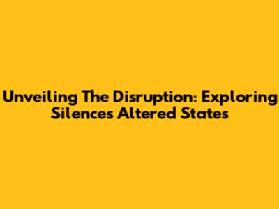 Unveiling The Disruption: Exploring Silence's Altered States