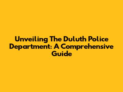 Unveiling The Duluth Police Department: A Comprehensive Guide