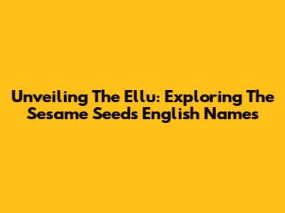 Unveiling The Ellu: Exploring The Sesame Seed's English Names