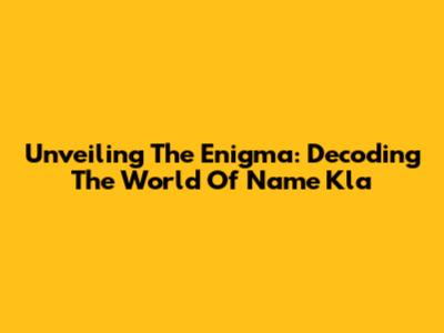 Unveiling The Enigma: Decoding The World Of Name Kla
