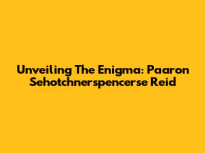 Unveiling The Enigma: Paaron Sehotchnerspencerse Reid