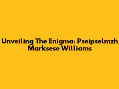 Unveiling The Enigma: Pseipselmzh Marksese Williams