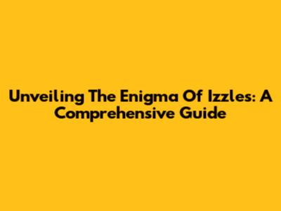 Unveiling The Enigma Of Izzles: A Comprehensive Guide