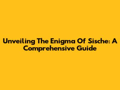 Unveiling The Enigma Of Sische: A Comprehensive Guide