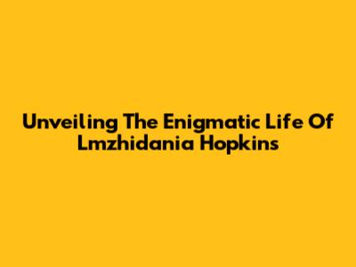 Unveiling The Enigmatic Life Of Lmzhidania Hopkins