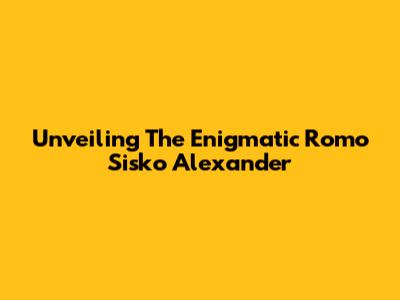 Unveiling The Enigmatic Romo Sisko Alexander