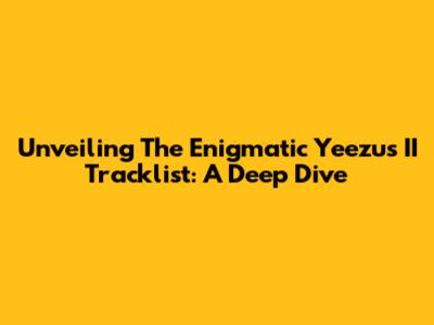 Unveiling The Enigmatic Yeezus II Tracklist: A Deep Dive