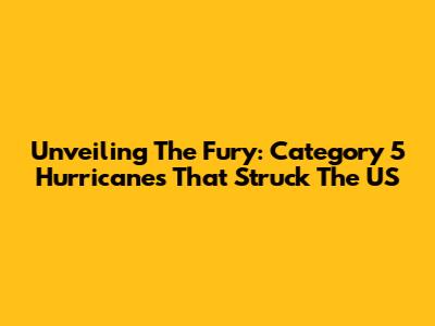 Unveiling The Fury: Category 5 Hurricanes That Struck The US