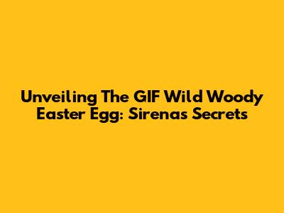 Unveiling The GIF Wild Woody Easter Egg: Sirena's Secrets