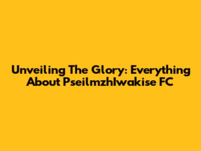 Unveiling The Glory: Everything About PseilmzhIwakise FC