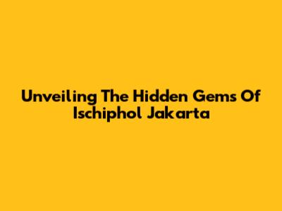 Unveiling The Hidden Gems Of Ischiphol Jakarta