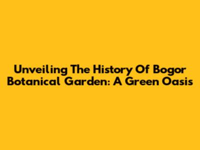 Unveiling The History Of Bogor Botanical Garden: A Green Oasis