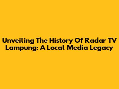 Unveiling The History Of Radar TV Lampung: A Local Media Legacy