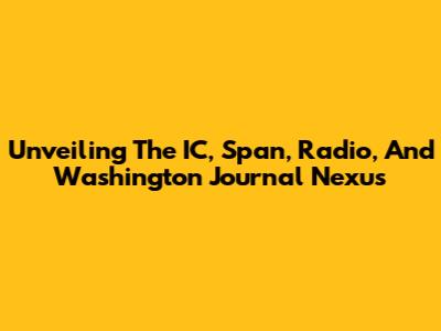 Unveiling The IC, Span, Radio, And Washington Journal Nexus