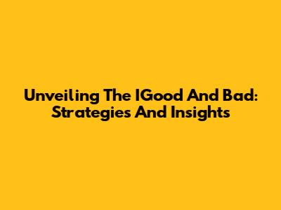 Unveiling The IGood And Bad: Strategies And Insights