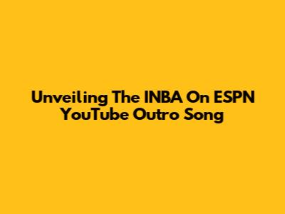 Unveiling The INBA On ESPN YouTube Outro Song