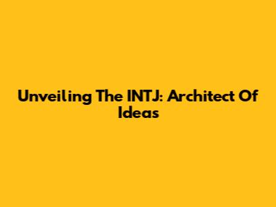 Unveiling The INTJ: Architect Of Ideas