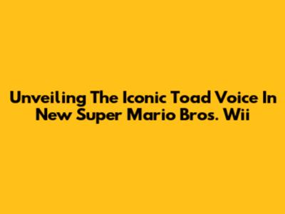 Unveiling The Iconic Toad Voice In New Super Mario Bros. Wii