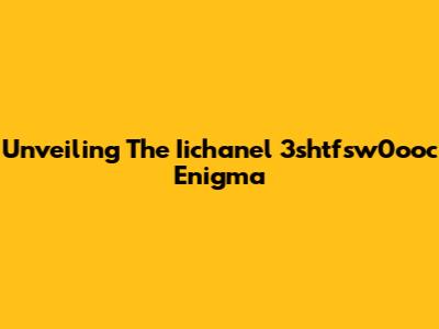 Unveiling The Iichanel 3shtfsw0ooc Enigma
