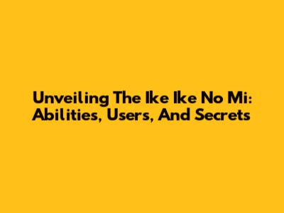 Unveiling The Ike Ike No Mi: Abilities, Users, And Secrets