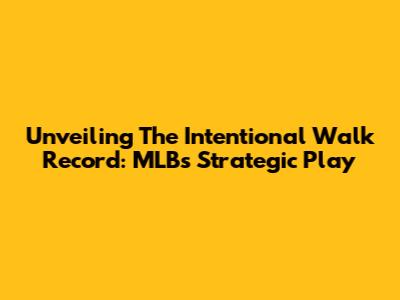 Unveiling The Intentional Walk Record: MLB's Strategic Play