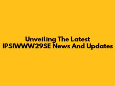 Unveiling The Latest IPSIWWW29SE News And Updates