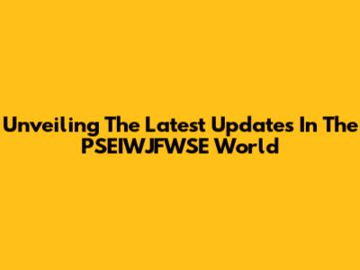 Unveiling The Latest Updates In The PSEIWJFWSE World