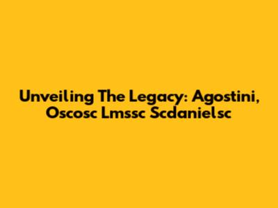 Unveiling The Legacy: Agostini, Oscosc Lmssc Scdanielsc